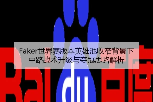 Faker世界赛版本英雄池收窄背景下中路战术升级与夺冠思路解析
