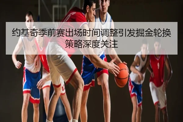 约基奇季前赛出场时间调整引发掘金轮换策略深度关注